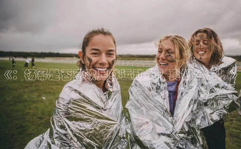 欧陆注册平台登录入口百度手机助手《：杨幂是否喜欢足球运动员？真相公布！》