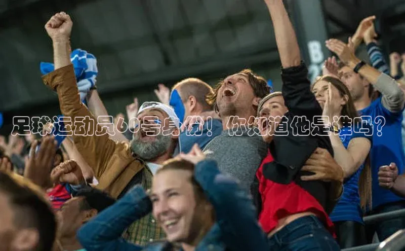 欧陆登录入口百度大脑足球运动员60号身份！你知道他是谁吗？