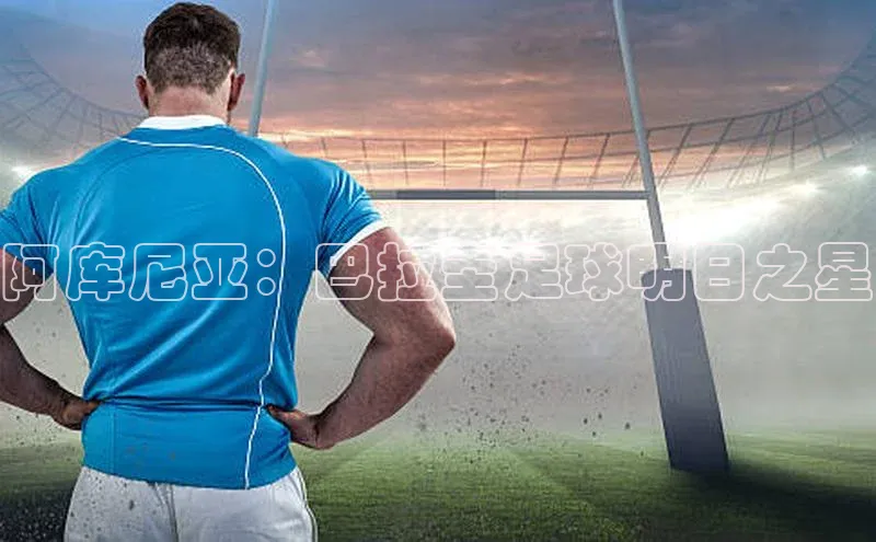 欧陆娱乐平台app下载安装中海达阿库尼亚：巴拉圭足球明日之星