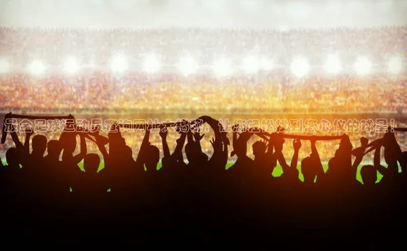 欧陆注册手机版百度数据开放平台最全足球运动员查询网址大揭秘，让您轻松找到您心仪的球星！