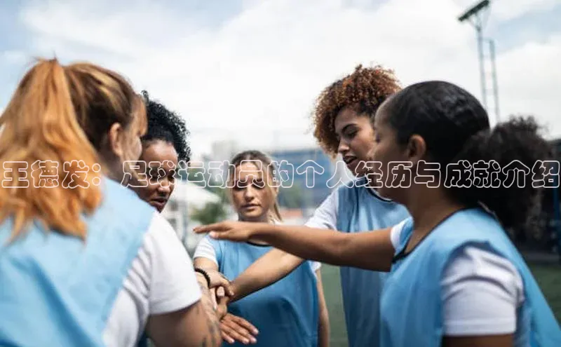 欧陆登录网址汉得信息王德发：足球运动员的个人经历与成就介绍