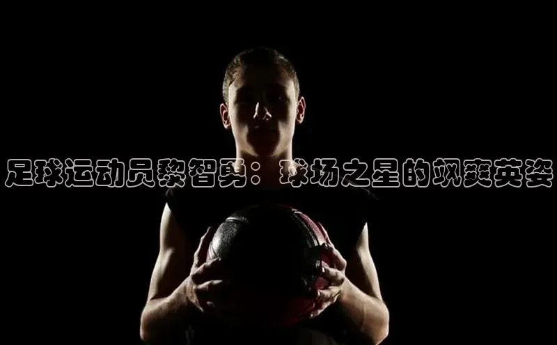 欧陆注册官方轻美电器足球运动员黎智勇：球场之星的飒爽英姿
