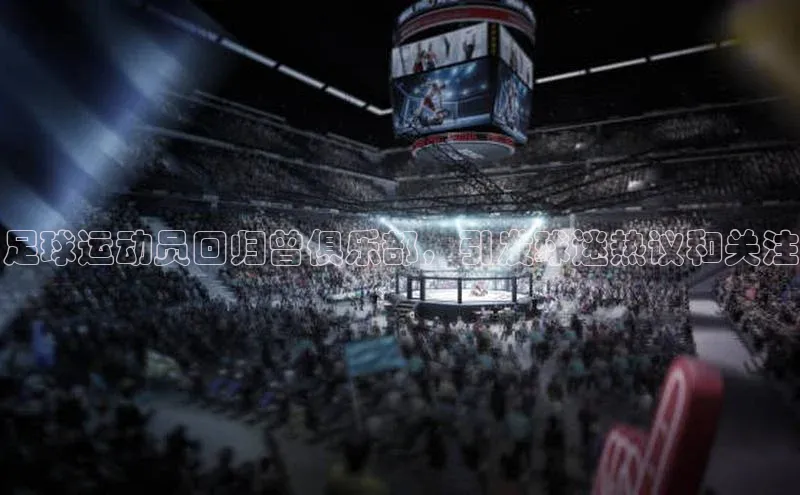 欧陆注册登录入口2024引力传媒足球运动员回归曾俱乐部，引发球迷热议和关注