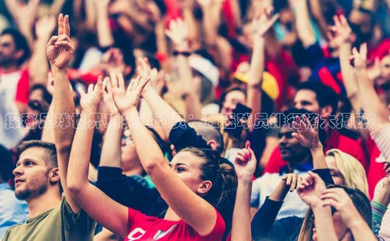 欧陆注册手机版挪威主权基金探秘足球世界顶尖运动员：最强球员排行榜大揭秘！