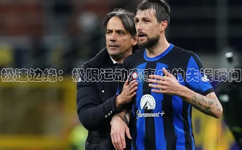 欧陆平台app下载百度社团赞助平台极速边缘：极限运动赛事中的失误瞬间