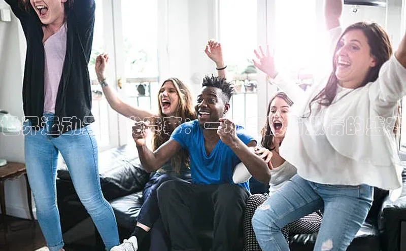 世界运动最顶尖赛事：一场竞技与激情的盛宴