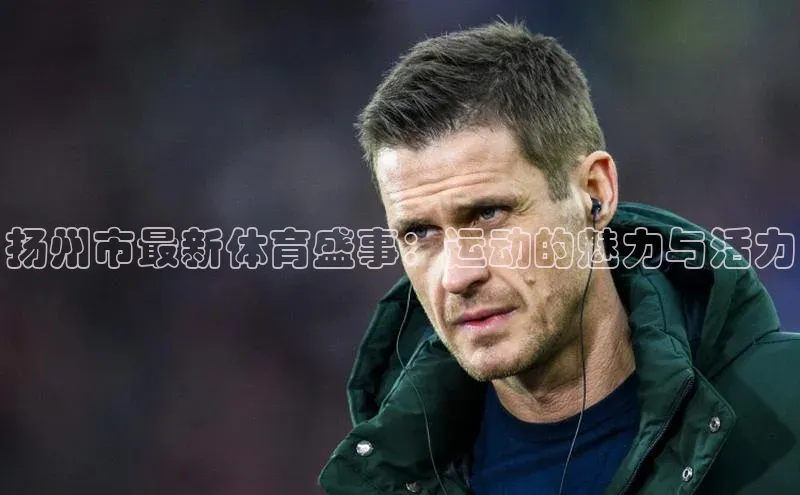 扬州市最新体育盛事：运动的魅力与活力