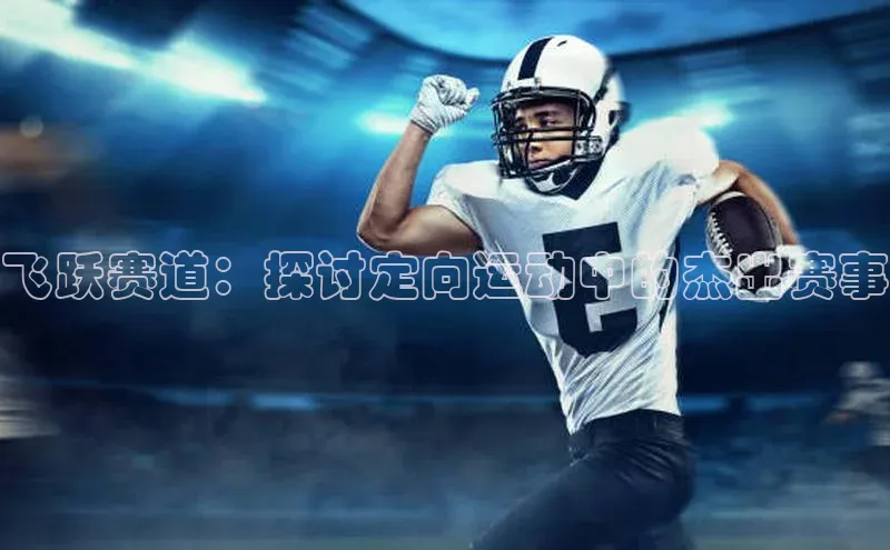 飞跃赛道：探讨定向运动中的杰出赛事