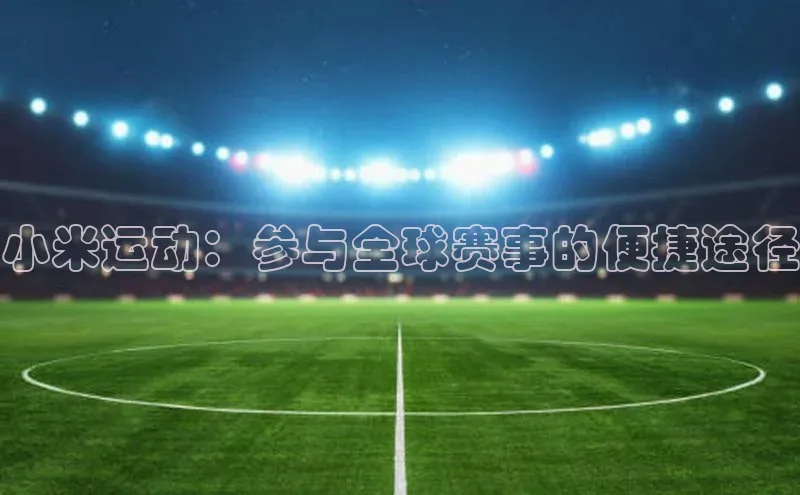 小米运动：参与全球赛事的便捷途径
