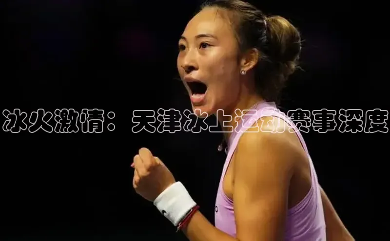 冰火激情：天津冰上运动赛事深度