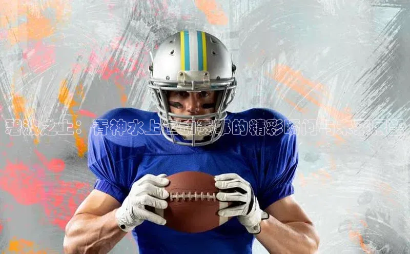 碧波之上：青神水上运动赛事的精彩瞬间与未来展望