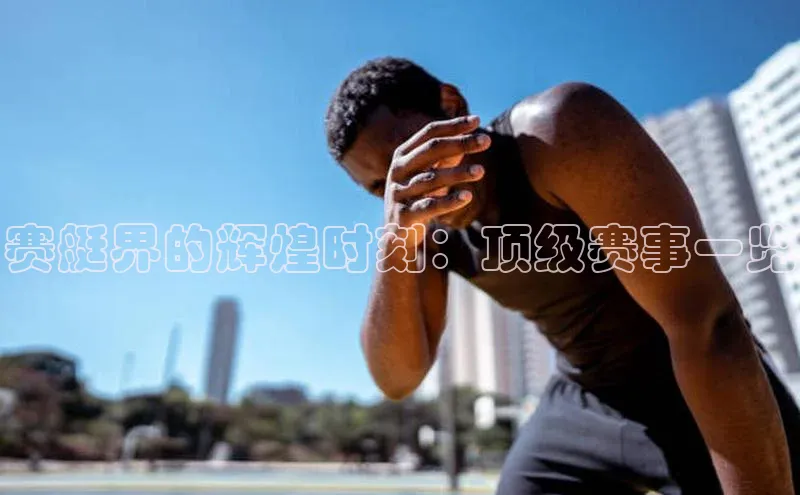 赛艇界的辉煌时刻：顶级赛事一览