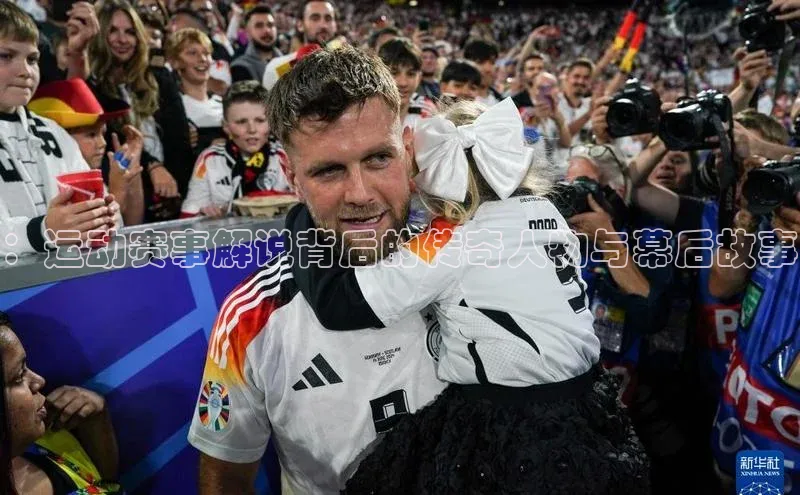 ：运动赛事解说背后的传奇人物与幕后故事
