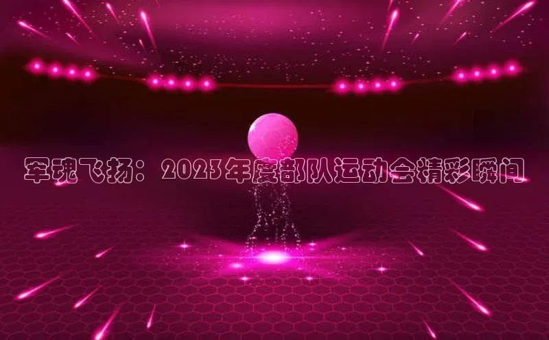 军魂飞扬：2023年度部队运动会精彩瞬间