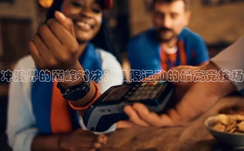 冲浪界的巅峰对决：极限运动的最高竞技场