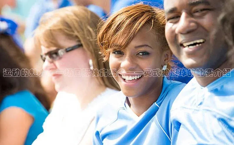 运动的魅力：一场国际体育盛会——英式橄榄球的比赛介绍