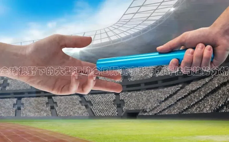 全球视野下的大型运动会国际赛事影响力评估与趋势分析