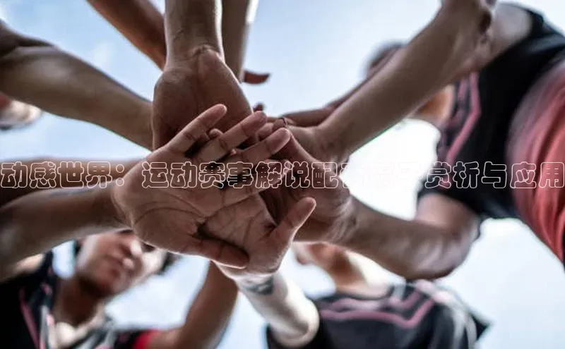 动感世界：运动赛事解说配音稿子赏析与应用