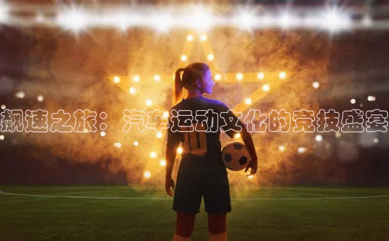 飙速之旅：汽车运动文化的竞技盛宴