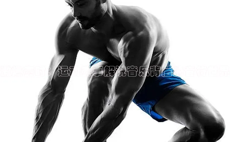 激燃赛时：运动赛事解说音乐背后的音符世界