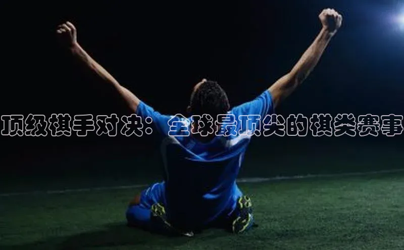 顶级棋手对决：全球最顶尖的棋类赛事