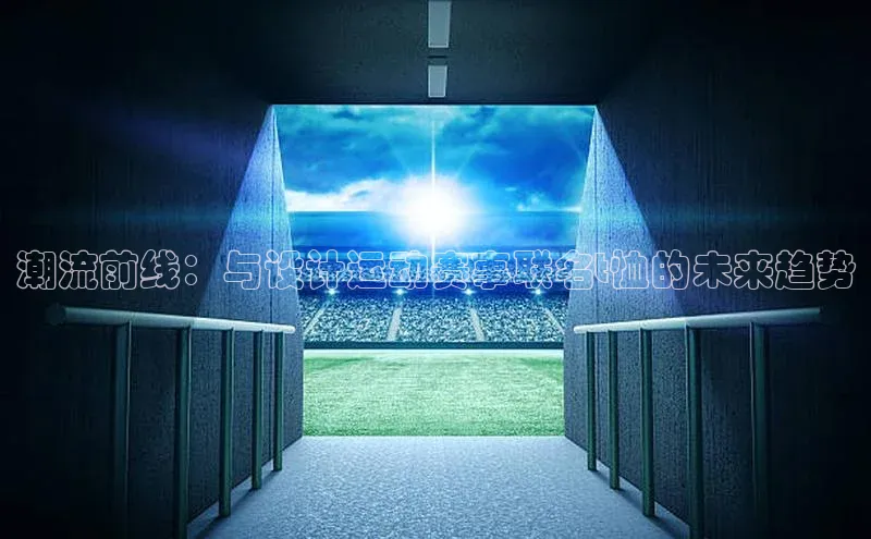 潮流前线：与设计运动赛事联名t恤的未来趋势