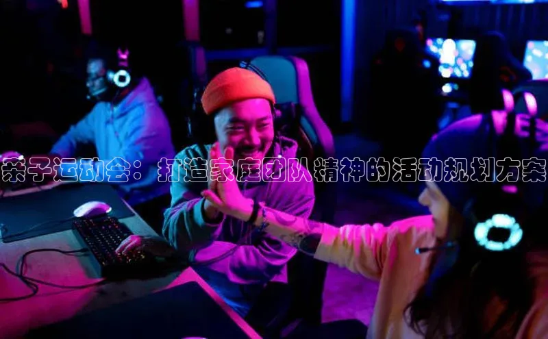 亲子运动会：打造家庭团队精神的活动规划方案