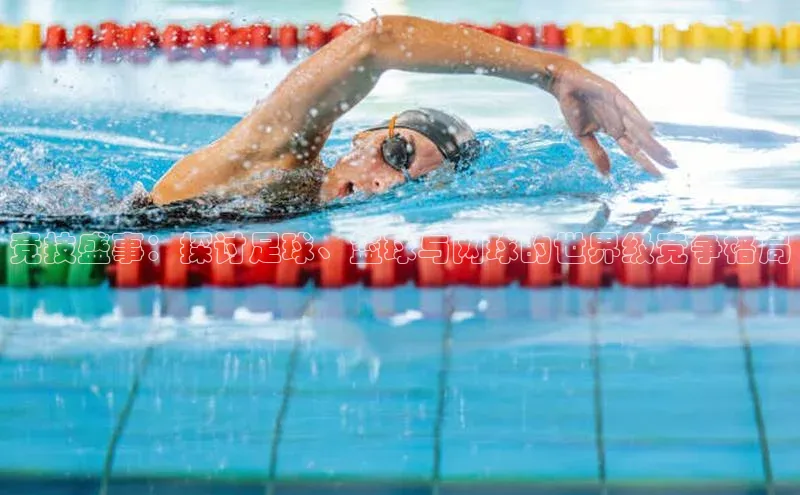 竞技盛事：探讨足球、篮球与网球的世界级竞争格局