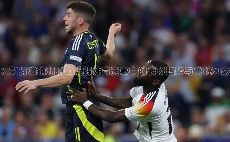 ：如何准确预测和理解体育赛事中的表现趋势与关键因素