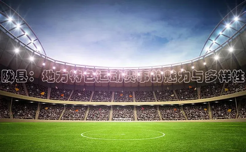 陇县：地方特色运动赛事的魅力与多样性