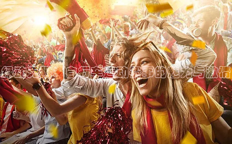 绿动无限：自行车运动赛事的魅力与激情