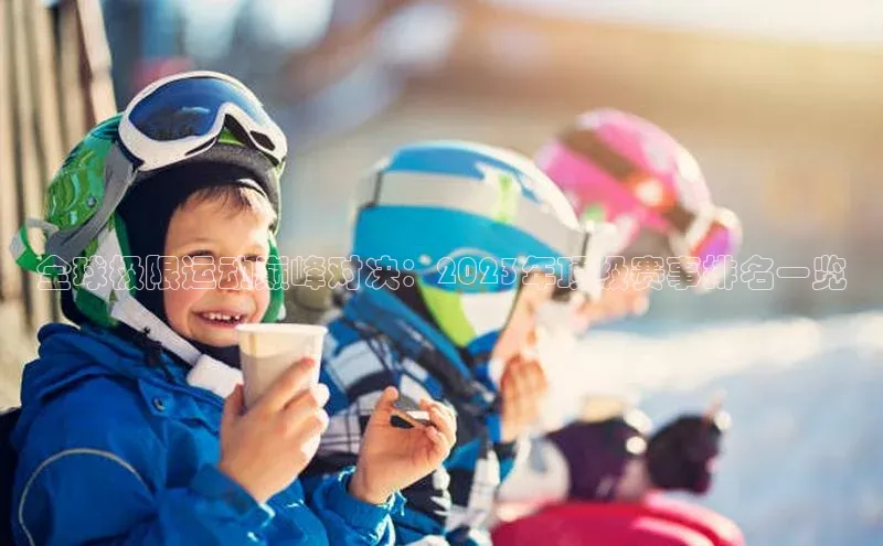 全球极限运动巅峰对决：2023年顶级赛事排名一览