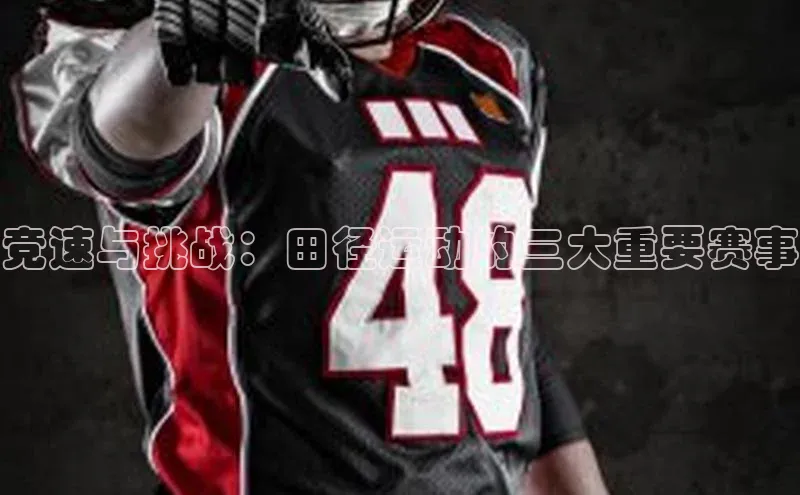 竞速与挑战：田径运动的三大重要赛事