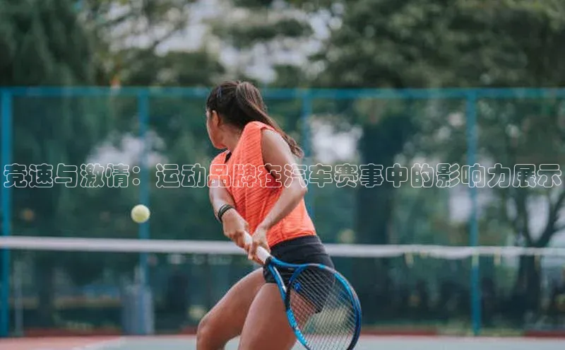 竞速与激情：运动品牌在汽车赛事中的影响力展示