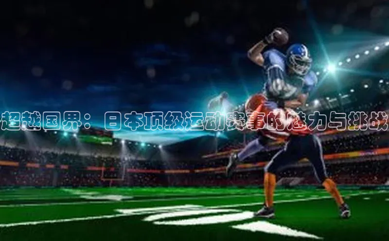 超越国界：日本顶级运动赛事的魅力与挑战
