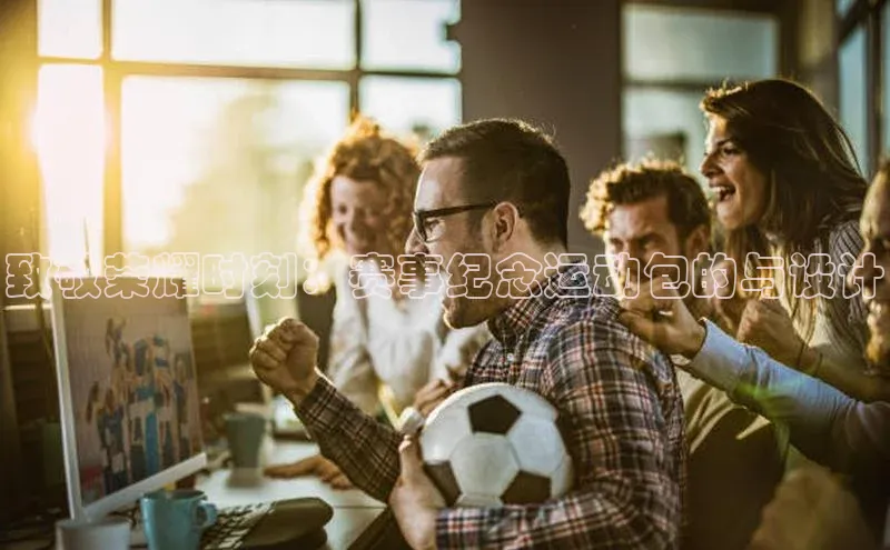 致敬荣耀时刻：赛事纪念运动包的与设计