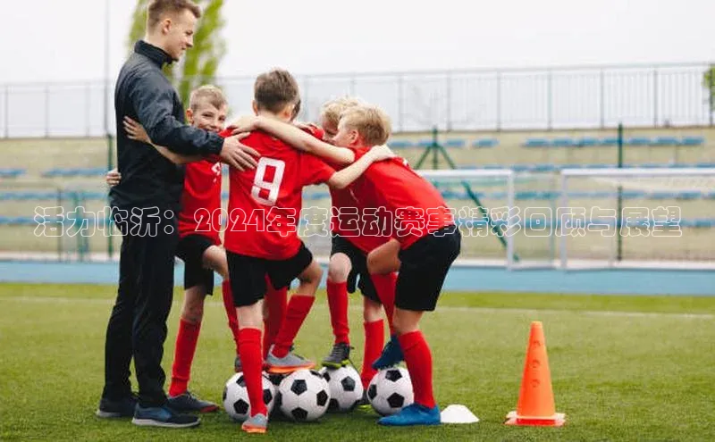 活力临沂：2024年度运动赛事精彩回顾与展望