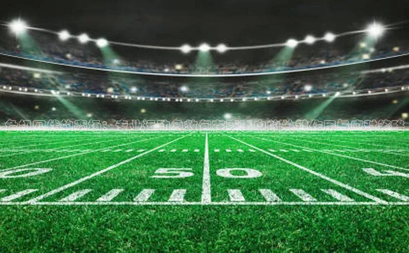 危机四伏的赛场：专业运动急救包在赛事中的关键作用与应对策略