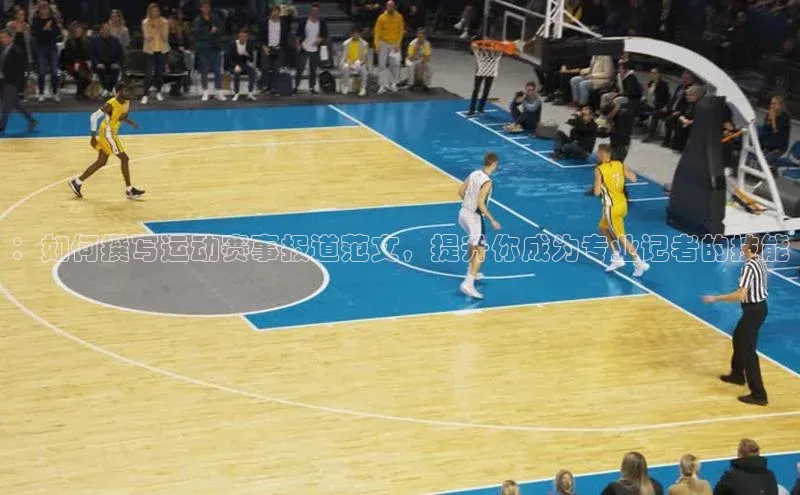 ：如何撰写运动赛事报道范文，提升你成为专业记者的技能