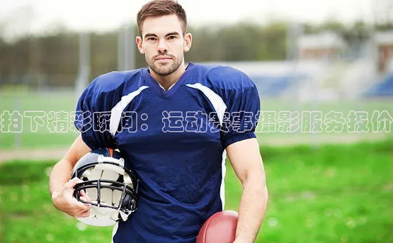 拍下精彩瞬间：运动赛事摄影服务报价